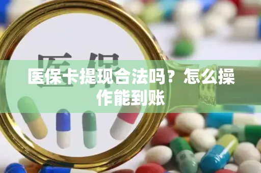 医保卡提现合法吗？怎么操作能到账